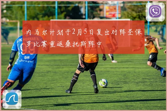 内马尔计划于2月5日复出对阵圣保罗比赛重返桑托斯阵中
