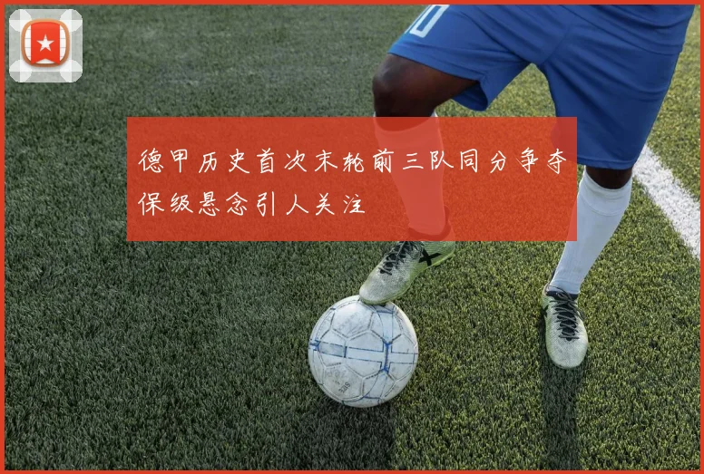 德甲历史首次末轮前三队同分争夺保级悬念引人关注