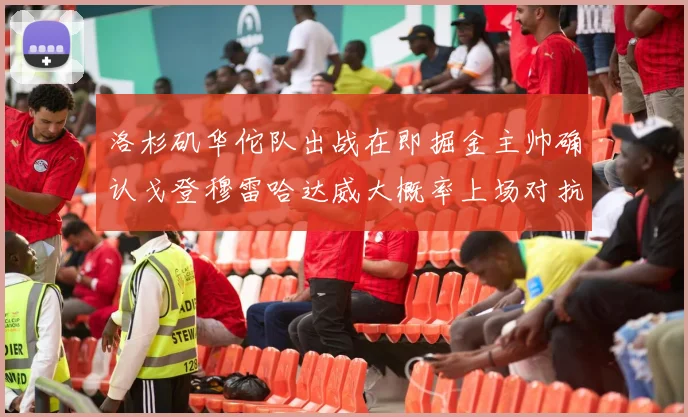洛杉矶华佗队出战在即掘金主帅确认戈登穆雷哈达威大概率上场对抗湖人