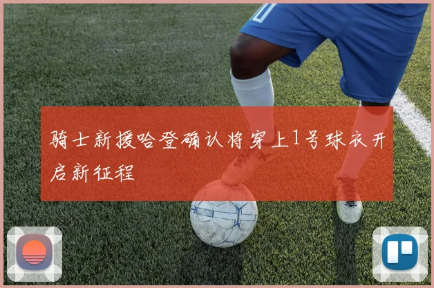 骑士新援哈登确认将穿上1号球衣开启新征程
